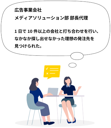 広告事業会社 メディアソリューション部 部長代理  1日で10件以上の会社と打ち合わせを行い、なかなか探し出せなかった理想の発注先を見つけられた。