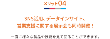 メリット04 SNS活用、データインサイト、営業支援に関する展示会も同時開催！