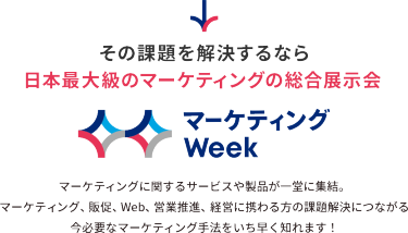 その課題を解決するなら日本最大級のマーケティングの総合展示会 マーケティングWeek