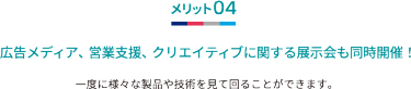 メリット04 広告メディア、営業支援、クリエイティブに関する展示会も同時開催！
