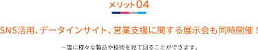 メリット04 SNS活用、データインサイト、営業支援に関する展示会も同時開催！