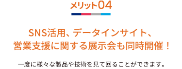 メリット04 SNS活用、データインサイト、営業支援に関する展示会も同時開催！