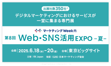 デジタルマーケティングにおけるサービスが 一堂に集まる専門展 | Web・SNS活用 EXPO -夏-