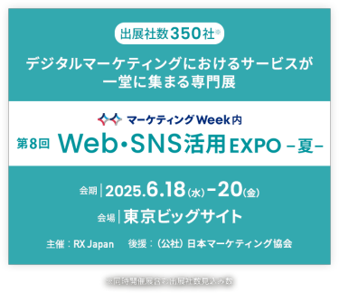 デジタルマーケティングにおけるサービスが 一堂に集まる専門展 | Web・SNS活用 EXPO -夏-