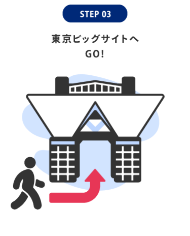 STEP 03:東京ビッグサイトへGO!