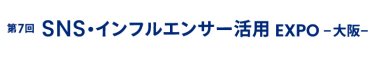 SNS・インフルエンサー活用 EXPO 大阪