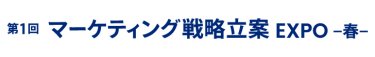 マーケティング戦略立案 EXPO 春