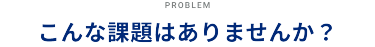 こんな課題はありませんか？