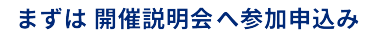 まずは開催説明会へ参加申込み