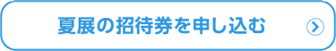 夏展の招待券を申し込む（無料）