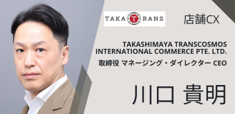 店舗CX TAKASHIMAYA TRANSCOSMOS INTERNATIONAL COMMERCE PTE. LTD. 取締役 マネージング・ダイレクター CEO 川口貴明