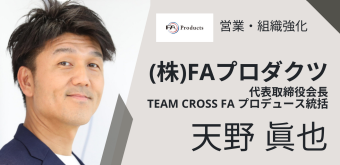 営業・組織強化 (株)FAプロダクツ 代表取締役会長 TEAM CROSS FA プロデュース統括 天野眞也