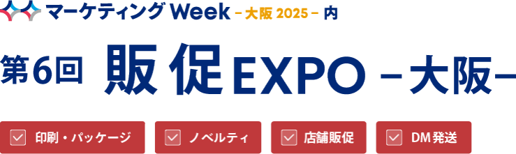 マーケティングWeek－大阪 2025－内　第6回 販促 EXPO－大阪 2025－【会期】2025/9/24（水）－26（金）【会場】インテックス大阪