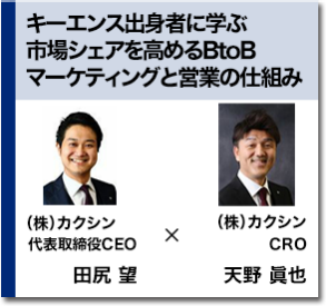キーエンス出身者に学ぶ 市場シェアを高めるBtoBマーケティングと営業の仕組み　（株）カクシン CRO 天野 眞也　（株）カクシン 代表取締役CEO 田尻 望　